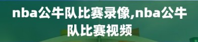 nba公牛队比赛录像,nba公牛队比赛视频