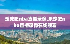 乐球吧nba直播录像,乐球吧nba直播录像在线观看