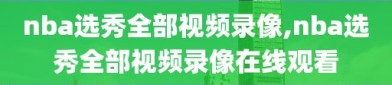 nba选秀全部视频录像,nba选秀全部视频录像在线观看