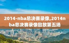 2014-nba总决赛录像,2014nba总决赛录像回放第五场