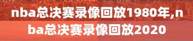 nba总决赛录像回放1980年,nba总决赛录像回放2020