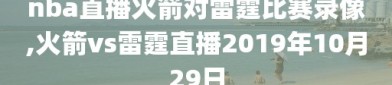 nba直播火箭对雷霆比赛录像,火箭vs雷霆直播2019年10月29日