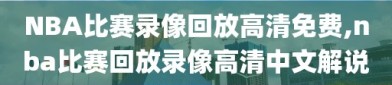 NBA比赛录像回放高清免费,nba比赛回放录像高清中文解说