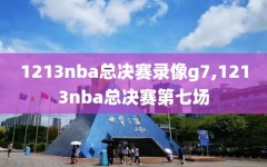 1213nba总决赛录像g7,1213nba总决赛第七场