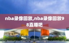 nba录像回放,nba录像回放98直播吧