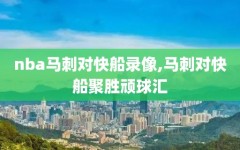 nba马刺对快船录像,马刺对快船聚胜顽球汇