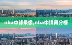 nba中锋录像,nba中锋得分榜