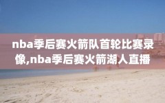 nba季后赛火箭队首轮比赛录像,nba季后赛火箭湖人直播