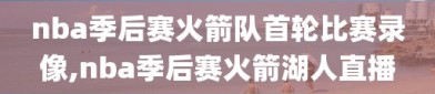 nba季后赛火箭队首轮比赛录像,nba季后赛火箭湖人直播