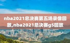 nba2021总决赛第五场录像回放,nba2021总决赛g5回放