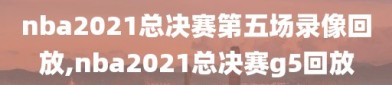 nba2021总决赛第五场录像回放,nba2021总决赛g5回放