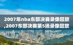 2007年nba东部决赛录像回放,2007东部决赛第5场录像回放