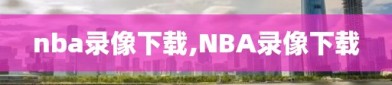 nba录像下载,NBA录像下载