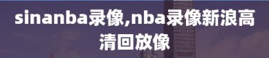 sinanba录像,nba录像新浪高清回放像