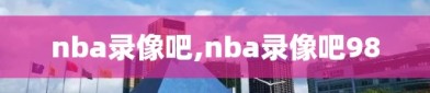 nba录像吧,nba录像吧98