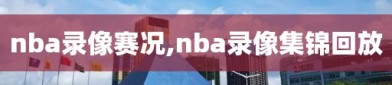 nba录像赛况,nba录像集锦回放