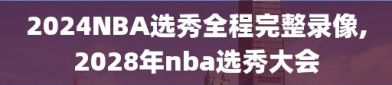 2024NBA选秀全程完整录像,2028年nba选秀大会