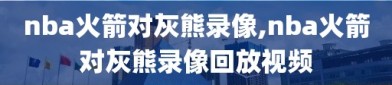 nba火箭对灰熊录像,nba火箭对灰熊录像回放视频