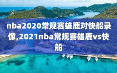 nba2020常规赛雄鹿对快船录像,2021nba常规赛雄鹿vs快船