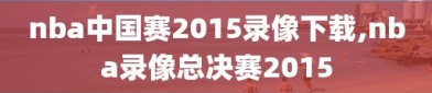 nba中国赛2015录像下载,nba录像总决赛2015