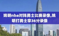 姚明nba对阵勇士比赛录像,姚明打勇士拿36分录像