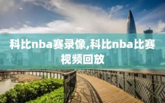 科比nba赛录像,科比nba比赛视频回放