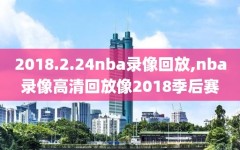 2018.2.24nba录像回放,nba录像高清回放像2018季后赛