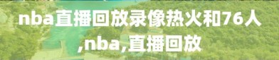 nba直播回放录像热火和76人,nba,直播回放