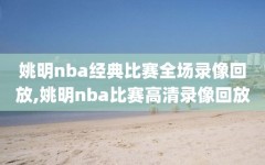 姚明nba经典比赛全场录像回放,姚明nba比赛高清录像回放