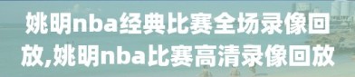 姚明nba经典比赛全场录像回放,姚明nba比赛高清录像回放