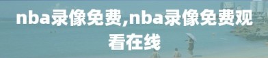 nba录像免费,nba录像免费观看在线