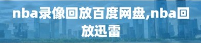 nba录像回放百度网盘,nba回放迅雷