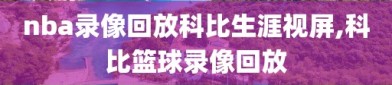 nba录像回放科比生涯视屏,科比篮球录像回放