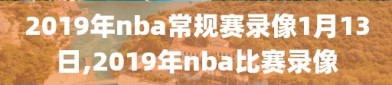 2019年nba常规赛录像1月13日,2019年nba比赛录像