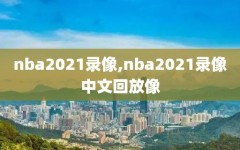 nba2021录像,nba2021录像中文回放像