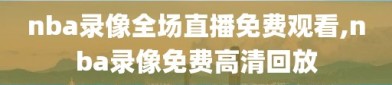 nba录像全场直播免费观看,nba录像免费高清回放