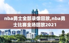nba勇士全部录像回放,nba勇士比赛全场回放2021