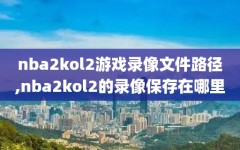 nba2kol2游戏录像文件路径,nba2kol2的录像保存在哪里