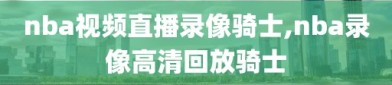 nba视频直播录像骑士,nba录像高清回放骑士