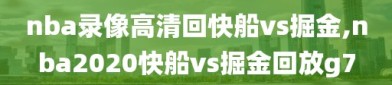 nba录像高清回快船vs掘金,nba2020快船vs掘金回放g7