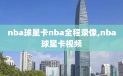 nba球星卡nba全程录像,nba球星卡视频