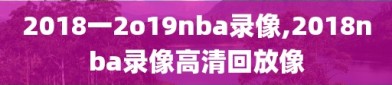 2018一2o19nba录像,2018nba录像高清回放像