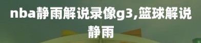 nba静雨解说录像g3,篮球解说静雨