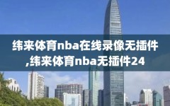 纬来体育nba在线录像无插件,纬来体育nba无插件24