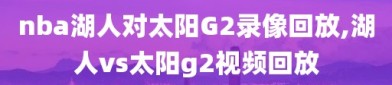 nba湖人对太阳G2录像回放,湖人vs太阳g2视频回放