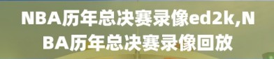 NBA历年总决赛录像ed2k,NBA历年总决赛录像回放