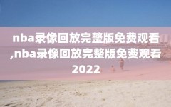 nba录像回放完整版免费观看,nba录像回放完整版免费观看2022