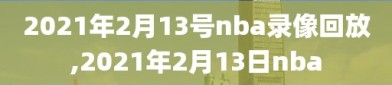 2021年2月13号nba录像回放,2021年2月13日nba