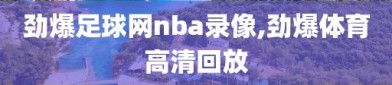 劲爆足球网nba录像,劲爆体育高清回放