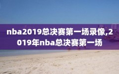 nba2019总决赛第一场录像,2019年nba总决赛第一场